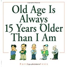 Old Age is Always 15 Years Older Than I am